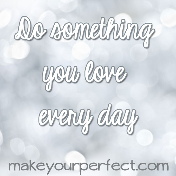 Do something you love every day